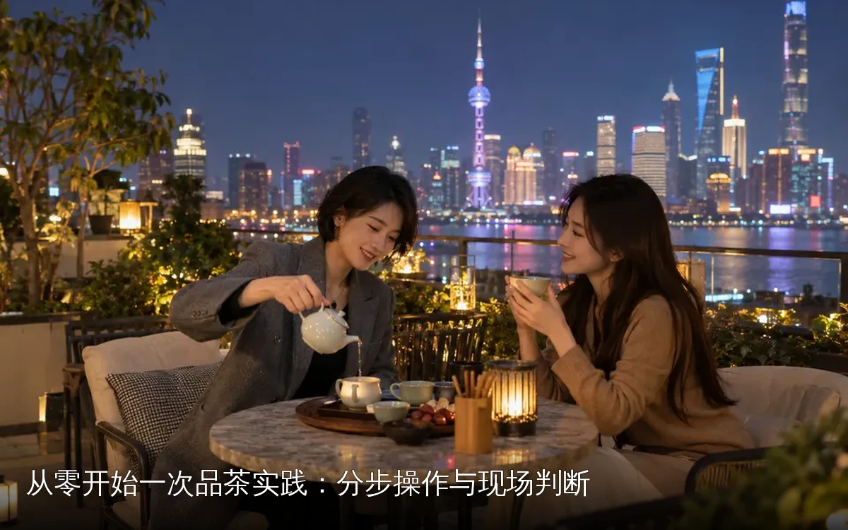 从零开始一次品茶实践：分步操作与现场判断
